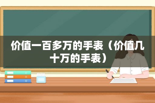 价值一百多万的手表（价值几十万的手表）