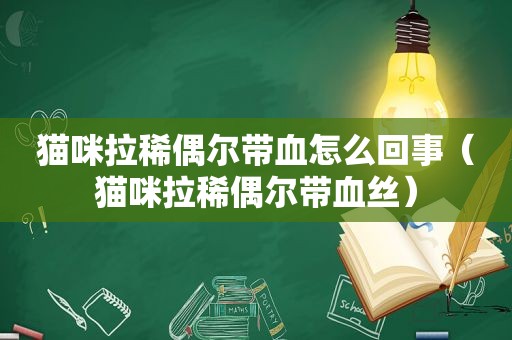 猫咪拉稀偶尔带血怎么回事（猫咪拉稀偶尔带血丝）