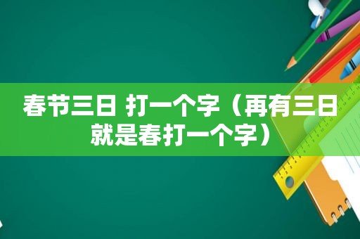 春节三日 打一个字（再有三日就是春打一个字）