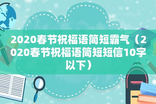 2020春节祝福语简短霸气（2020春节祝福语简短短信10字以下）