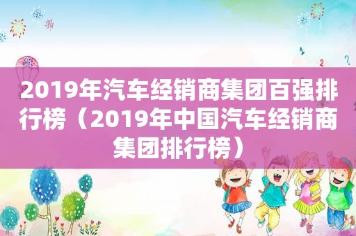 2019年汽车经销商集团百强排行榜（2019年中国汽车经销商集团排行榜）