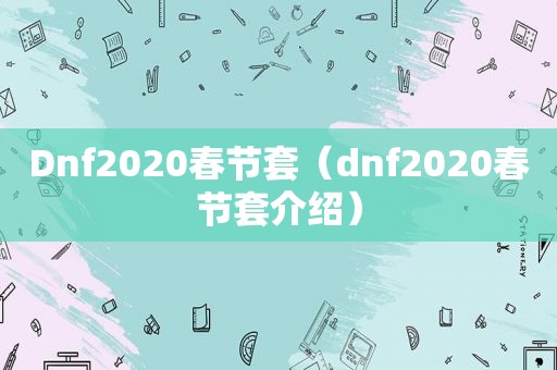 Dnf2020春节套（dnf2020春节套介绍）