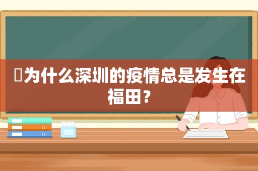 ​为什么深圳的疫情总是发生在福田？