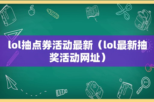 lol抽点券活动最新（lol最新抽奖活动网址）