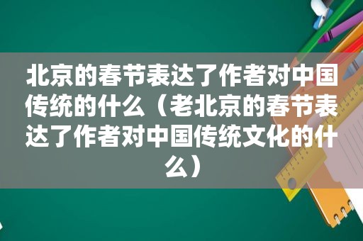 北京的春节表达了作者对中国传统的什么（老北京的春节表达了作者对中国传统文化的什么）