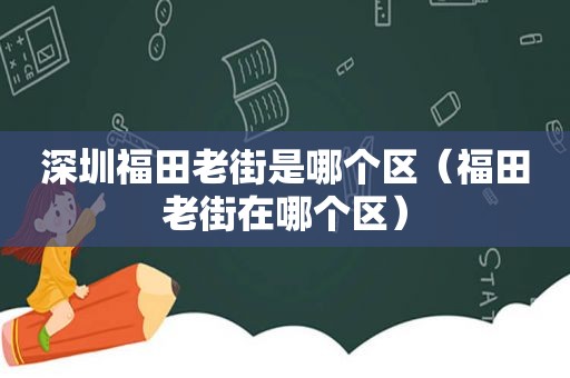 深圳福田老街是哪个区（福田老街在哪个区）