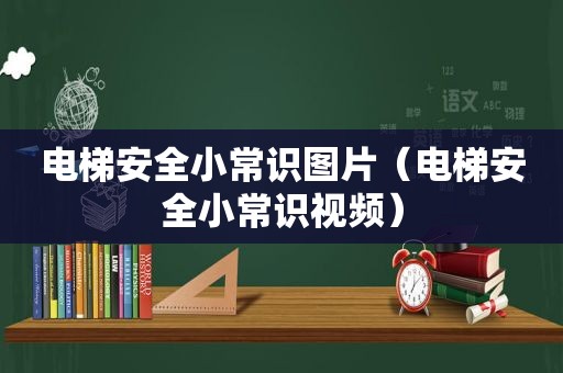 电梯安全小常识图片（电梯安全小常识视频）