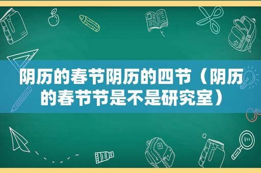 阴历的春节阴历的四节（阴历的春节节是不是研究室）