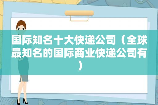 国际知名十大快递公司（全球最知名的国际商业快递公司有）