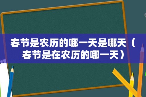 春节是农历的哪一天是哪天（春节是在农历的哪一天）