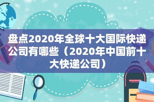 盘点2020年全球十大国际快递公司有哪些（2020年中国前十大快递公司）