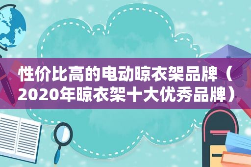 性价比高的电动晾衣架品牌（2020年晾衣架十大优秀品牌）