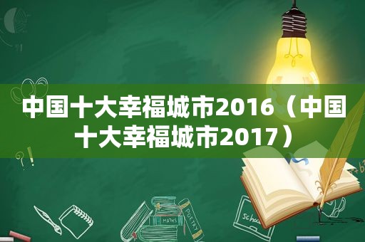 中国十大幸福城市2016（中国十大幸福城市2017）