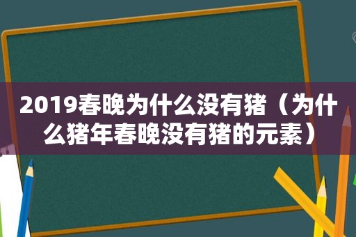 2019春晚为什么没有猪（为什么猪年春晚没有猪的元素）