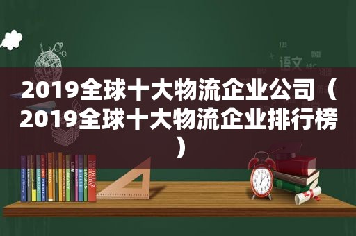 2019全球十大物流企业公司（2019全球十大物流企业排行榜）