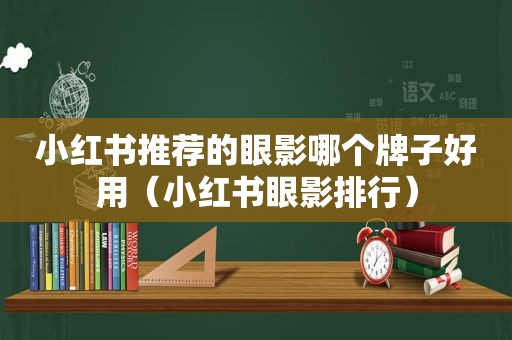 小红书推荐的眼影哪个牌子好用（小红书眼影排行）