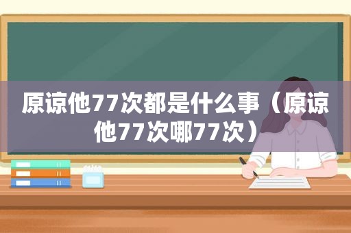 原谅他77次都是什么事（原谅他77次哪77次）