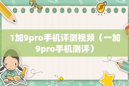 1加9pro手机评测视频（一加9pro手机测评）