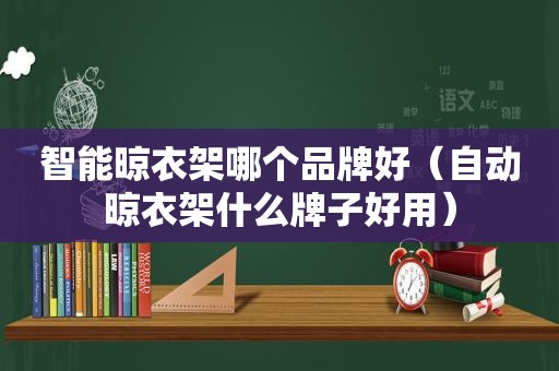 智能晾衣架哪个品牌好（自动晾衣架什么牌子好用）