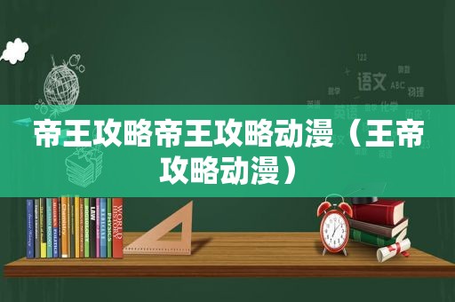 帝王攻略帝王攻略动漫（王帝攻略动漫）