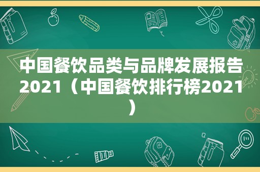 中国餐饮品类与品牌发展报告2021（中国餐饮排行榜2021）