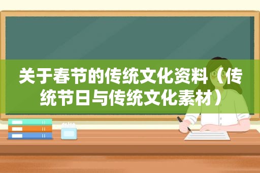 关于春节的传统文化资料（传统节日与传统文化素材）