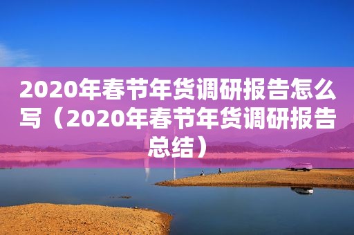 2020年春节年货调研报告怎么写（2020年春节年货调研报告总结）