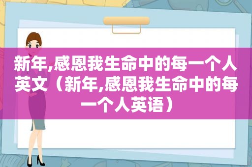 新年,感恩我生命中的每一个人英文（新年,感恩我生命中的每一个人英语）