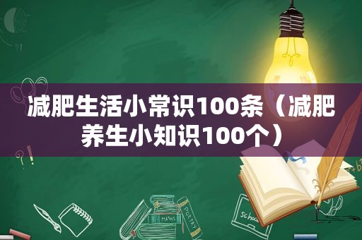 减肥生活小常识100条（减肥养生小知识100个）