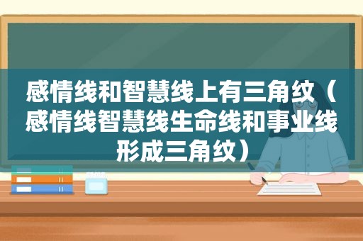 感情线和智慧线上有三角纹（感情线智慧线生命线和事业线形成三角纹）