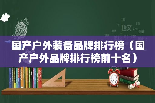 国产户外装备品牌排行榜（国产户外品牌排行榜前十名）