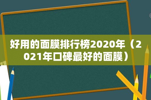 好用的面膜排行榜2020年（2021年口碑最好的面膜）