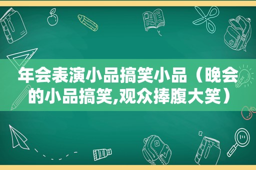 年会表演小品搞笑小品（晚会的小品搞笑,观众捧腹大笑）