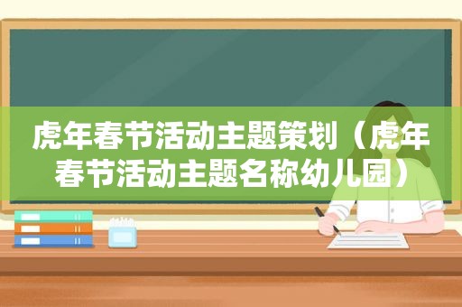 虎年春节活动主题策划（虎年春节活动主题名称幼儿园）