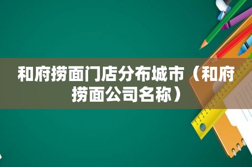 和府捞面门店分布城市（和府捞面公司名称）