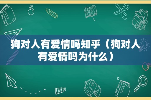 狗对人有爱情吗知乎（狗对人有爱情吗为什么）