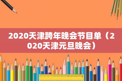 2020天津跨年晚会节目单（2020天津元旦晚会）