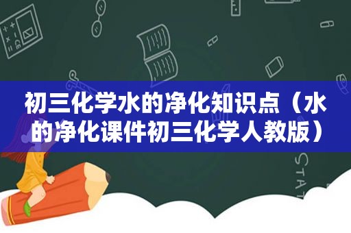 初三化学水的净化知识点（水的净化课件初三化学人教版）