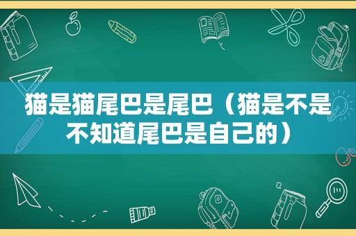 猫是猫尾巴是尾巴（猫是不是不知道尾巴是自己的）