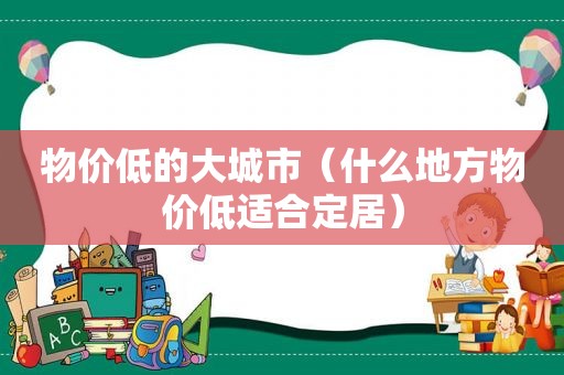 物价低的大城市（什么地方物价低适合定居）