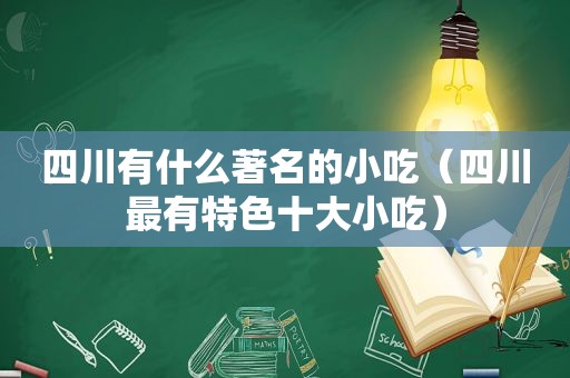 四川有什么著名的小吃（四川最有特色十大小吃）