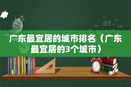 广东最宜居的城市排名（广东最宜居的3个城市）