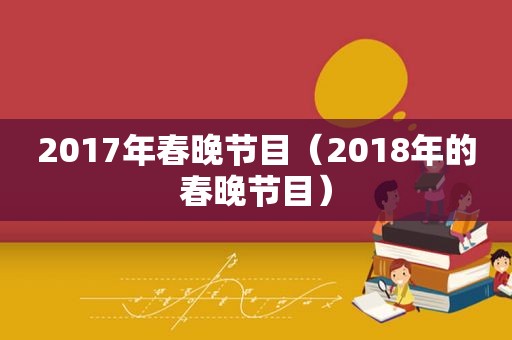 2017年春晚节目（2018年的春晚节目）