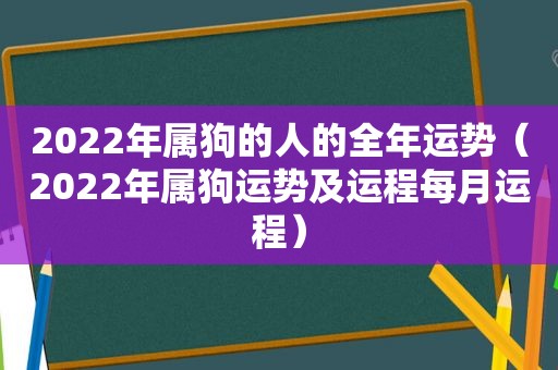 2022年属狗的人的全年运势（2022年属狗运势及运程每月运程）