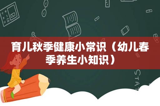 育儿秋季健康小常识（幼儿春季养生小知识）