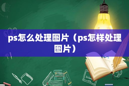 ps怎么处理图片（ps怎样处理图片）