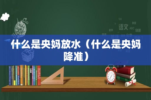 什么是央妈放水（什么是央妈降准）