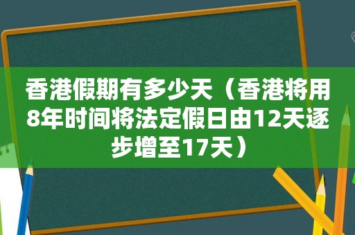 香港假期有多少天（香港将用8年时间将法定假日由12天逐步增至17天）