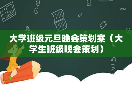 大学班级元旦晚会策划案（大学生班级晚会策划）