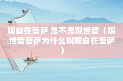 观自在菩萨 是不是观世音（观世音菩萨为什么叫观自在菩萨）